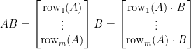 AB=\begin{bmatrix}  \mathrm{row}_{1}(A)\\  \vdots \\    \mathrm{row}_{m}(A)    \end{bmatrix}B=\begin{bmatrix}    \mathrm{row}_{1}(A)\cdot\mathit{B}\\    \vdots \\    \mathrm{row}_{m}(A)\cdot\mathit{B}\end{bmatrix}