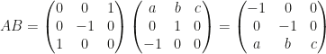 AB=\begin{pmatrix}0&0&1\\0&-1&0\\1&0&0\end{pmatrix}\begin{pmatrix}a&b&c\\0&1&0\\-1&0&0\end{pmatrix}=\begin{pmatrix}-1&0&0\\0&-1&0\\a&b&c\end{pmatrix}