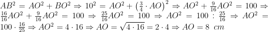 AB^{2}=AO^{2}+BO^{2}\Rightarrow 10^{2}=AO^{2}+\left(\frac{3}{4}\cdot AO\right)^{2}\Rightarrow AO^{2}+\frac{9}{16}AO^{2}=100\Rightarrow \frac{16}{16}AO^{2}+\frac{9}{16}AO^{2}=100\Rightarrow \frac{25}{16}AO^{2}=100\Rightarrow AO^{2}=100:\frac{25}{16}\Rightarrow AO^{2}=100\cdot\frac{16}{25}\Rightarrow AO^{2}=4\cdot 16\Rightarrow AO=\sqrt{4\cdot 16}=2\cdot 4\Rightarrow AO=8\;\; cm