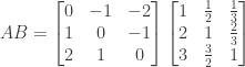 AB = \begin{bmatrix} 0&-1&-2 \\ 1&0&-1 \\ 2&1&0 \end{bmatrix} \begin{bmatrix} 1&\frac{1}{2}&\frac{1}{3} \\ 2&1&\frac{2}{3} \\ 3&\frac{3}{2}&1 \end{bmatrix}