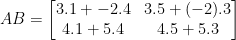 AB = \begin {bmatrix}3.1+ -2.4 & 3.5+(-2).3 \\ 4.1+5.4 & 4.5+5.3 \end {bmatrix}