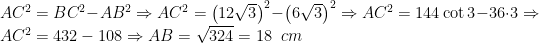 AC^{2}=BC^{2}-AB^{2}\Rightarrow AC^{2}=\left(12\sqrt{3}\right)^{2}-\left(6\sqrt{3}\right)^{2}\Rightarrow AC^{2}=144\cot 3-36\cdot 3\Rightarrow AC^{2}=432-108\Rightarrow AB=\sqrt{324}=18\;\; cm