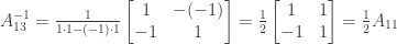 A_{13}^{-1} = \frac{1}{1 \cdot 1 - (-1) \cdot 1} \begin{bmatrix} 1&-(-1) \\ -1&1 \end{bmatrix} = \frac{1}{2} \begin{bmatrix} 1&1 \\ -1&1 \end{bmatrix} = \frac{1}{2} A_{11}