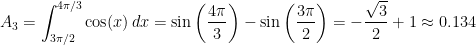 A_{3}=\displaystyle\int_{3\pi/2}^{4\pi/3}\cos(x)\, dx=\sin\left(\frac{4\pi}{3}\right)-\sin\left(\frac{3\pi}{2}\right)=-\frac{\sqrt{3}}{2}+1\approx 0.134