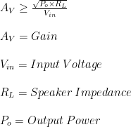 A_{V} \geq\frac{\sqrt{P_{o}\times R_{L}}}{V_{in}}\\ \\A_{V}= Gain\\ \\V_{in}= Input\hspace{1mm}Voltage\\ \\R_{L}= Speaker\hspace{1mm}Impedance\\ \\P_{o}= Output\hspace{1mm}Power