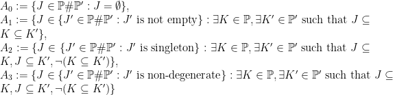 A_0:=\{J\in\mathbb{P}\#\mathbb{P}' : J=\emptyset\},\\A_1:=\{J\in\{J'\in\mathbb{P}\#\mathbb{P}' : J'\text{ is not empty}\} : \exists K\in\mathbb{P}, \exists K'\in\mathbb{P}'\text{ such that }J\subseteq K\subseteq K'\},\\A_2:=\{J\in\{J'\in\mathbb{P}\#\mathbb{P}' : J'\text{ is singleton}\} : \exists K\in\mathbb{P}, \exists K'\in\mathbb{P}'\text{ such that }J\subseteq K, J\subseteq K', \lnot(K\subseteq K')\},\\A_3:=\{J\in\{J'\in\mathbb{P}\#\mathbb{P}' : J'\text{ is non-degenerate}\} : \exists K\in\mathbb{P}, \exists K'\in\mathbb{P}'\text{ such that }J\subseteq K, J\subseteq K', \lnot(K\subseteq K')\}
