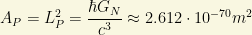 A_P=L_P^2=\dfrac{\hbar G_N}{c^3}\approx 2.612\cdot 10^{-70}m^2