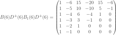 B(6)D^\pm(6)B_1(6)D^\pm(6) = \left( \begin{matrix} 1 & -6 & 15 & -20 & 15 & -6 \\ 1 & -5 & 10 & -10 & 5 & -1 \\ 1 & -4 & 6 & -4 & 1 & 0 \\ 1 & -3 & 3 & -1 & 0 & 0 \\ 1 & -2 & 1 & 0 & 0 & 0 \\ 1 & -1 & 0 & 0 & 0 & 0 \end{matrix} \right)