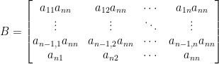 B=\begin{bmatrix}    a_{11}a_{nn}&a_{12}a_{nn}&\cdots&a_{1n}a_{nn}\\    \vdots&\vdots&\ddots&\vdots\\    a_{n-1,1}a_{nn}&a_{n-1,2}a_{nn}&\cdots&a_{n-1,n}a_{nn}\\    a_{n1}&a_{n2}&\cdots&a_{nn}    \end{bmatrix}