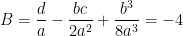 B=\dfrac{d}{a}-\dfrac{bc}{2a^{2}}+\dfrac{b^{3}}{8a^{3}}=-4