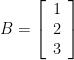 B=\left[ \begin{array}{c} 1 \\ 2 \\ 3 \end{array}\right] 