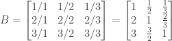B = \begin{bmatrix} 1/1&1/2&1/3 \\ 2/1&2/2&2/3 \\ 3/1&3/2&3/3 \end{bmatrix} = \begin{bmatrix} 1&\frac{1}{2}&\frac{1}{3} \\ 2&1&\frac{2}{3} \\ 3&\frac{3}{2}&1 \end{bmatrix}