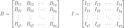 B = \begin{bmatrix} B_{11}&B_{12}&\cdots&B_{1q} \\ B_{21}&B_{22}&\cdots&B_{2q} \\ \vdots&\vdots&\ddots&\vdots \\ B_{q1}&B_{q2}&\cdots&B_{qq} \end{bmatrix} \qquad I = \begin{bmatrix} I_{11}&I_{12}&\cdots&I_{1q} \\ I_{21}&I_{22}&\cdots&I_{2q} \\ \vdots&\vdots&\ddots&\vdots \\ I_{q1}&I_{q2}&\cdots&I_{qq} \end{bmatrix}