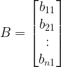 B = \begin{bmatrix}b_{11} \\ b_{21} \\ : \\ b_{n1}\end{bmatrix}