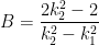 B = \displaystyle \frac{2 k_2^2 - 2}{k_2^2 - k_1^2}