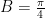 B = \frac{\pi}{4}