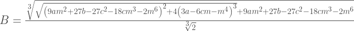 B = \frac{\sqrt[3]{\sqrt{\left(9am^2+27b-27c^2-18cm^3-2m^6\right)^2+4\left(3a-6  cm-m^4\right)^3}+9am^2+27b-27c^2-18cm^3-2m^6}}{  \sqrt[3]{2}}    