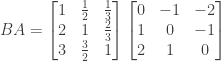 BA = \begin{bmatrix} 1&\frac{1}{2}&\frac{1}{3} \\ 2&1&\frac{2}{3} \\ 3&\frac{3}{2}&1 \end{bmatrix} \begin{bmatrix} 0&-1&-2 \\ 1&0&-1 \\ 2&1&0 \end{bmatrix} 