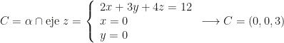 C=\alpha\cap\mbox{eje }z=\left\{\begin{array}{l}2x+3y+4z=12\\x=0\\y=0\end{array}\right.\longrightarrow C=(0,0,3)