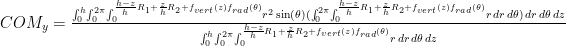 COM_{y} = \frac{\int_0^h \! \int_0^{2\pi} \! \int_0^{\frac{h-z}{h} R_{1} + \frac{z}{h} R_{2} + f_{vert}(z) f_{rad}(\theta)} \! r^2 \sin(\theta) (\int_0^{2\pi} \! \int_0^{\frac{h-z}{h} R_{1} + \frac{z}{h} R_{2} + f_{vert}(z) f_{rad}(\theta)} \! r \, dr \, d\theta) \, dr \, d\theta \, dz}{\int_0^{h} \! \int_0^{2\pi} \! \int_0^{\frac{h-z}{h} R_{1} + \frac{z}{h} R_{2} + f_{vert}(z) f_{rad}(\theta)} \! r \, dr \, d\theta \, dz}
