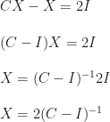 CX-X=2I\\\\(C-I)X=2I\\\\X=(C-I)^{-1}2I\\\\X=2(C-I)^{-1}