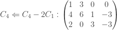 C_4 \Leftarrow C_4-2C_1 :  \begin{pmatrix} 1 & 3 & 0 & 0 \\ 4 & 6 & 1 & -3 \\ 2 & 0 & 3 & -3 \end{pmatrix}