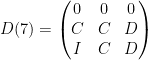 D(7) =\left(\begin{matrix}0 & 0 & 0 \\ C & C & D \\ I & C & D \end{matrix}\right)