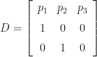 D=\left[\begin{array}{ccc} p_{{1}} & p_{{2}} & p_{{3}}\\ \noalign{\medskip}1 & 0 & 0\\ \noalign{\medskip}0 & 1 & 0 \end{array}\right] 