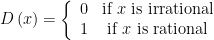 D\left( x \right)=\left\{ {\begin{array}{*{20}{c}} 0 & {\text{if }x\text{ is irrational}} \\ 1 & {\text{if }x\text{ is rational}} \end{array}} \right.