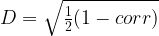 D = sqrt{frac{1}{2}(1-corr)}