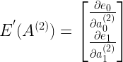 E^{'}(A^{(2)}) = \begin{bmatrix} \frac{\partial e_0}{\partial a^{(2)}_0} \\ \frac{\partial e_1}{\partial a^{(2)}_1} \end{bmatrix} 