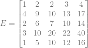 E = \begin{bmatrix} 1&2&2&3&4\\ 4&9&10&13&17\\ 2&6&7&10&14\\ 3&10&20&22&40\\ 1&5&10&12&16 \end{bmatrix}
