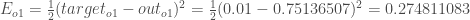 E_ {o1} =  frac {1} {2}（target_ {o1} -out_ {o1}）^ {2} =  frac {1} {2}（0.01-0.75136507）^ {2} = 0.274811083