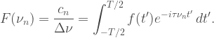 F(\nu_n) = \dfrac{c_n}{\Delta\nu} = \displaystyle\int_{-T/2}^{T/2} f(t')e^{-i\tau\nu_n t'}\, dt'. 