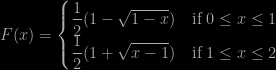 F(x)=\begin{cases}\dfrac{1}{2}(1-\sqrt{1-x}) &\text{if } 0\le x\le 1\\ \dfrac{1}{2}(1+\sqrt{x-1}) &\text{if } 1\le x\le 2\\\end{cases}