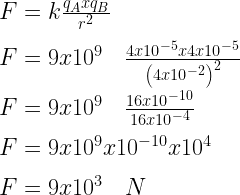 F=k\frac { { q }_{ A }x{ q }_{ B } }{ { r }^{ 2 } } \\ \\ F=9x{ 10 }^{ 9 }\quad \frac { 4x{ 10 }^{ -5 }x4x{ 10 }^{ -5 } }{ { \left( 4x{ 10 }^{ -2 } \right) }^{ 2 } } \\ \\ F=9x{ 10 }^{ 9 }\quad \frac { 16x{ 10 }^{ -10 } }{ 16x{ 10 }^{ -4 } } \\ \\ F=9x{ 10 }^{ 9 }x{ 10 }^{ -10 }x{ 10 }^{ 4 }\\ \\ F=9x{ 10 }^{ 3 }\quad N 