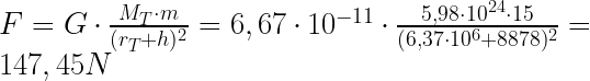 F = G \cdot \frac {M_T \cdot m}{(r_T+h)^2} = 6,67 \cdot 10^{-11} \cdot \frac {5,98 \cdot 10^{24} \cdot 15} {(6,37 \cdot 10^6 + 8878 )^2}  = 147,45N