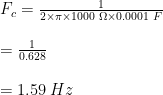 F_{c}=\frac{1}{2 \times \pi \times 1000\hspace{1mm} \Omega \times 0.0001 \hspace{1mm} F}\\ \\=\frac{1}{0.628}\\ \\=1.59\hspace{1mm} Hz