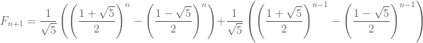 F_{n+1}=\dfrac{1}{\sqrt{5}}\left(\left(\dfrac{1+\sqrt{5}}{2}\right)^n-\left(\dfrac{1-\sqrt{5}}{2}\right)^n\right)+\dfrac{1}{\sqrt{5}}\left(\left(\dfrac{1+\sqrt{5}}{2}\right)^{n-1}-\left(\dfrac{1-\sqrt{5}}{2}\right)^{n-1}\right)
