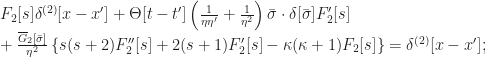 F_2[s] \delta^{(2)}[x-x'] + \Theta[t-t'] \left( \frac{1}{\eta\eta'} + \frac{1}{\eta^2} \right) \bar{\sigma} \cdot \delta[\bar{\sigma}] F_2'[s] \\ \qquad\qquad + \frac{\overline{G}_2[\bar{\sigma}]}{\eta^2} \left\{ s (s+2) F_2''[s] + 2 (s+1) F_2'[s] - \kappa(\kappa+1) F_2[s] \right\} = \delta^{(2)}[x-x']; 