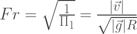 Fr = \sqrt{\frac{1}{\Pi_1}} = \frac{|\vec{v}|}{\sqrt{|\vec{g}|R}}