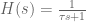 H(s) = \frac{1}{\tau s + 1}