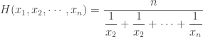 H(x_1, x_2, \cdots, x_n) =\dfrac{n}{\dfrac{1}{x_2} + \dfrac{1}{x_2} + \cdots + \dfrac{1}{x_n}}