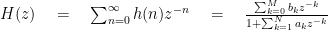 H(z)\quad =\quad \sum _{ n=0 }^{ \infty }{ h(n){ z }^{ -n }\quad =\quad \frac { \sum _{ k=0 }^{ M }{ { b }_{ k }{ z }^{ -k } } }{ 1+\sum _{ k=1 }^{ N }{ { a }_{ k }{ z }^{ -k } } } } 