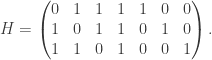 H=  \begin{pmatrix}  0 & 1 & 1 & 1 & 1 & 0 & 0 \\  1 & 0 & 1 & 1 & 0 & 1 & 0 \\     1 & 1 & 0 & 1 & 0 & 0 & 1   \end{pmatrix}.  