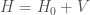 H=H_0+V