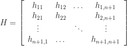 H = \left[ \begin{array}{cccc}h_{11} & h_{12} & \dots & h_{1,n+1}\\ h_{21} & h_{22} & & h_{2,n+1} \\ \vdots & & \ddots & \vdots \\ h_{n+1,1} & \dots && h_{n+1,n+1} \end{array}\right]