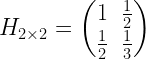 H_{2\times 2}= \begin{pmatrix}  1 & \frac{1}{2}\\   \frac{1}{2} & \frac{1}{3}   \end{pmatrix}