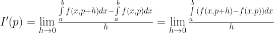 I'(p) = \mathop {\lim }\limits_{h \to 0} \frac{{\int\limits_a^b {f(x,p + h)dx} - \int\limits_a^b {f(x,p)dx} }}{h} = \mathop {\lim }\limits_{h \to 0} \frac{{\int\limits_a^b {(f(x,p + h) - f(x,p))dx} }}{h} 