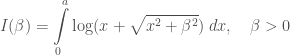 I(\beta) = \displaystyle\int\limits_{0}^{a}\log(x+\sqrt{x^2+\beta^2})\;dx, \quad\beta>0